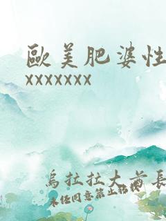 欧美肥婆性xxxxxxxxx