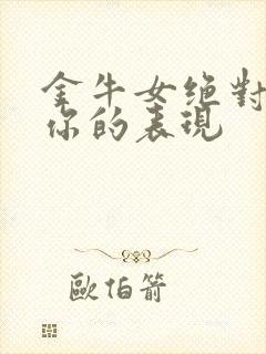 金牛女绝对暗恋你的表现