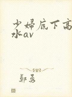 少妇底下高潮喷水av