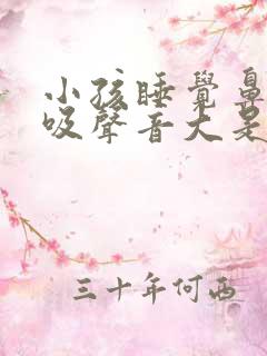 小孩睡觉鼻子呼吸声音大是什么原因