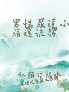 男性尿道小便刺痛还流脓