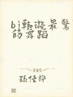 bj韩璐最惊艳的舞蹈