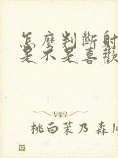 怎么判断射手男是不是喜欢你