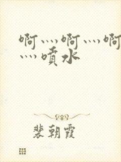 啊灬啊灬啊灬快灬喷水