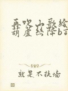 再吹山歌给党听葫芦丝降b调简谱