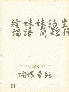 给妹妹的生日祝福语 简短独特