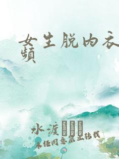 女生脱内衣的视频