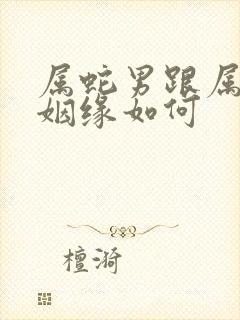 属蛇男跟属狗女姻缘如何