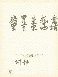 肠胃炎感觉喉咙里有东西堵着