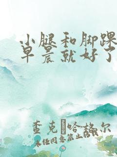 小腿和脚踝浮肿早晨就好了咋回事