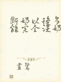 断奶以后多久才能完全没奶