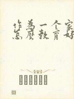 作为一个家长要怎么教育好一个孩子