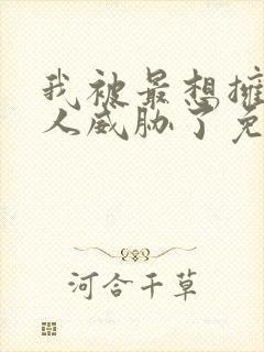 我被最想拥抱的人威胁了免费观看无删减