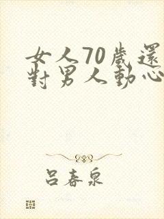 女人70岁还会对男人动心吗