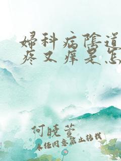 妇科病阴道内又疼又痒是怎么回事