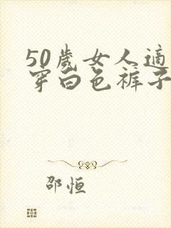 50岁女人适合穿白色裤子吗