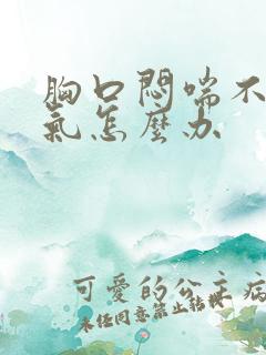 胸口闷喘不过来气怎么办