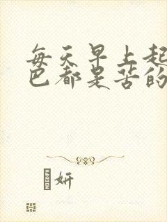 每天早上起来嘴巴都是苦的