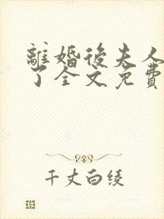 离婚后夫人又怀了全文免费阅读