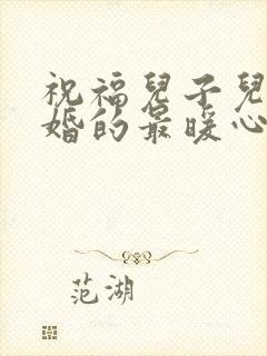 祝福儿子儿媳订婚的最暖心短句子