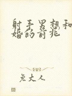 射手男想和你结婚的前兆