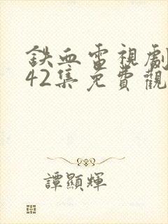 铁血电视剧全集42集免费观看