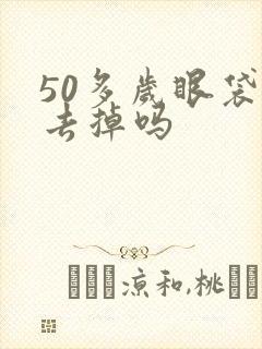 50多岁眼袋能去掉吗