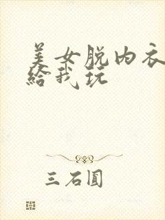 美女脱内衣内裤给我玩