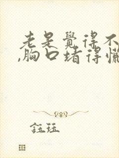 老是觉得不消化,胸口堵得慌是怎么回事