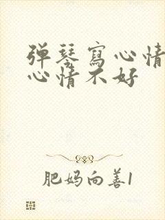 弹琴写心情好和心情不好