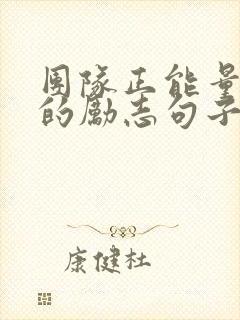 团队正能量满满的励志句子