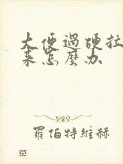 大便过硬拉不出来怎么办