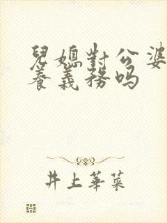 儿媳对公婆有赡养义务吗