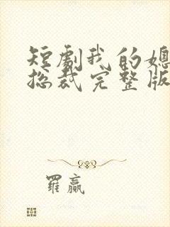 短剧我的媳妇是总裁完整版在线看完