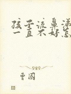 孩子流鼻涕咳嗽一直不好怎么回事