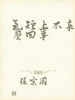 气短上不来气怎么回事