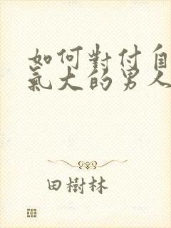 如何对付自私脾气大的男人