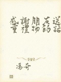 感谢朋友送的贵重礼物的话