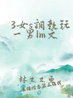 3女s调教玩弄一男|m文