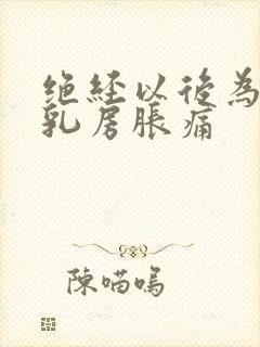 绝经以后为什么乳房胀痛