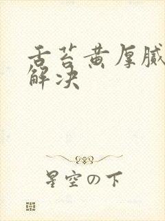 舌苔黄厚腻怎么解决