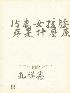 15岁女孩膝盖疼是什么原因