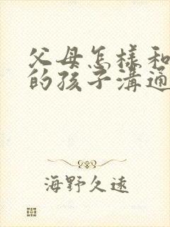 父母怎样和忧郁的孩子沟通