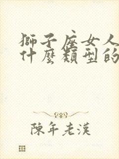 狮子座女人喜欢什么类型的男人