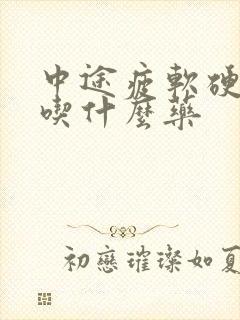 中途疲软硬度差吃什么药