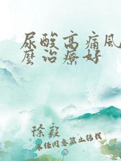 尿酸高痛风要怎么治疗好