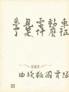 梦见电动车着火了是什么征兆