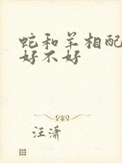 蛇和羊相配婚姻好不好