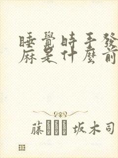 睡觉时手发胀发麻是什么前兆