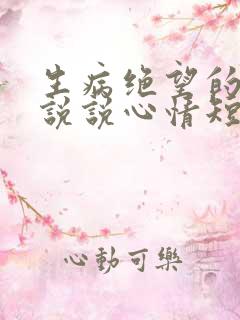 生病绝望的句子说说心情短语